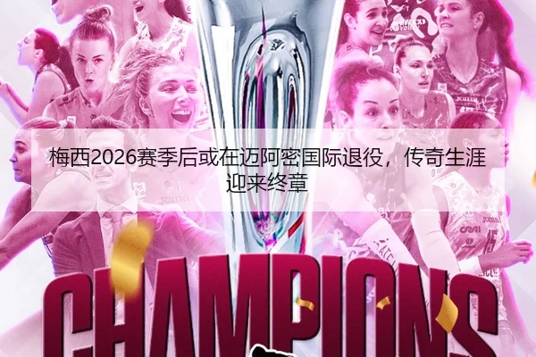 梅西2026赛季后或在迈阿密国际退役，传奇生涯迎来终章