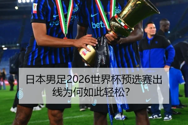日本男足2026世界杯预选赛出线为何如此轻松？